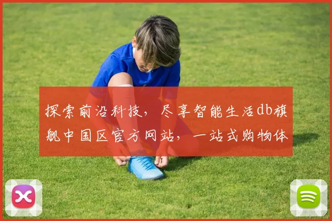 探索前沿科技，尽享智能生活db旗舰中国区官方网站，一站式购物体验，尽在db旗舰