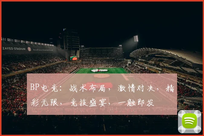 BP电竞：战术布局，激情对决，精彩无限，竞技盛宴，一触即发