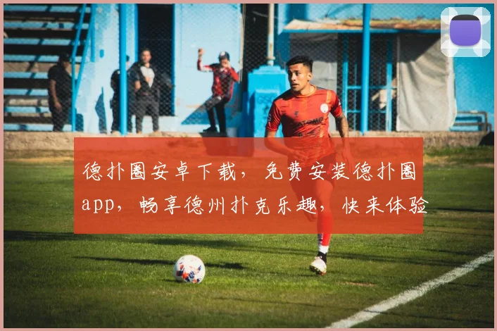 德扑圈安卓下载，免费安装德扑圈app，畅享德州扑克乐趣，快来体验