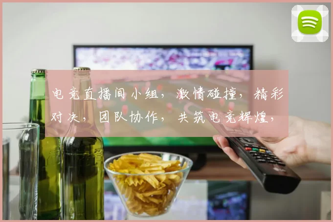 电竞直播间小组，激情碰撞，精彩对决，团队协作，共筑电竞辉煌，不容错过