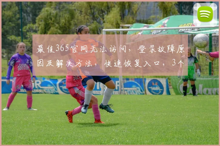 最佳365官网无法访问，登录故障原因及解决方法，快速恢复入口，3个技巧轻松解决