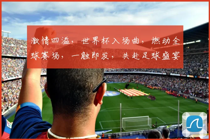 激情四溢，世界杯入场曲，燃动全球赛场，一触即发，共赴足球盛宴，感受心跳节奏。