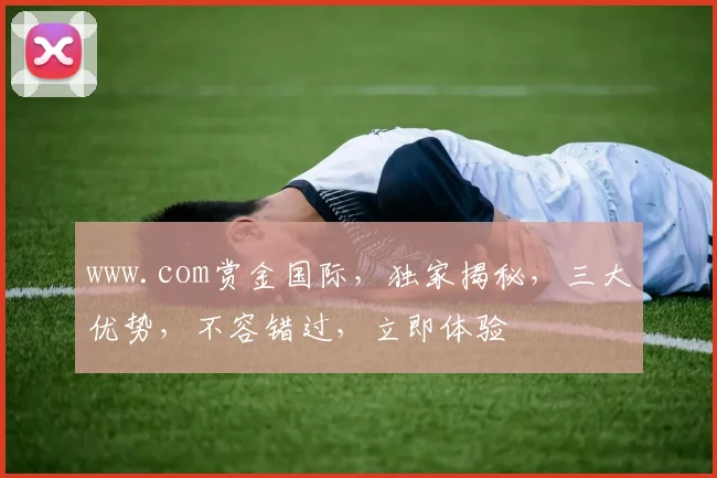 www.com赏金国际，独家揭秘，三大优势，不容错过，立即体验