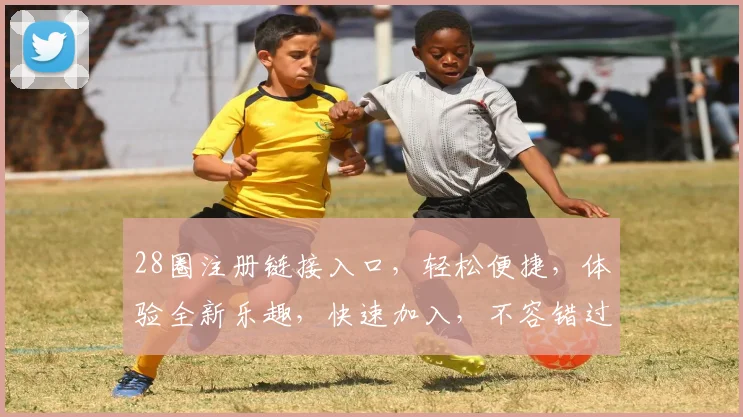 28圈注册链接入口，轻松便捷，体验全新乐趣，快速加入，不容错过