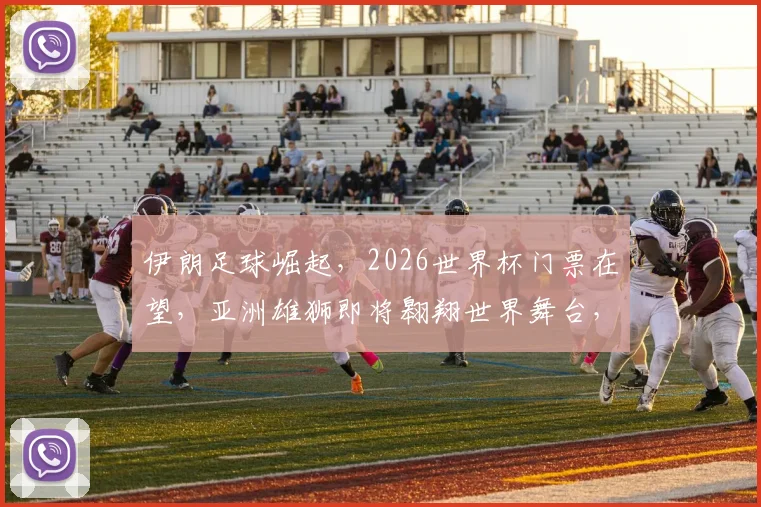 伊朗足球崛起，2026世界杯门票在望，亚洲雄狮即将翱翔世界舞台，精彩不容错过